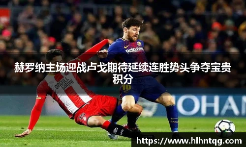 赫罗纳主场迎战卢戈期待延续连胜势头争夺宝贵积分